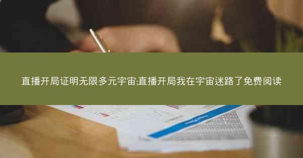 直播开局证明无限多元宇宙;直播开局我在宇宙迷路了免费阅读