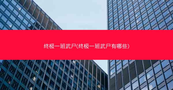 终极一班武尸(终极一班武尸有哪些)