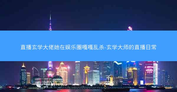直播玄学大佬她在娱乐圈嘎嘎乱杀-玄学大师的直播日常