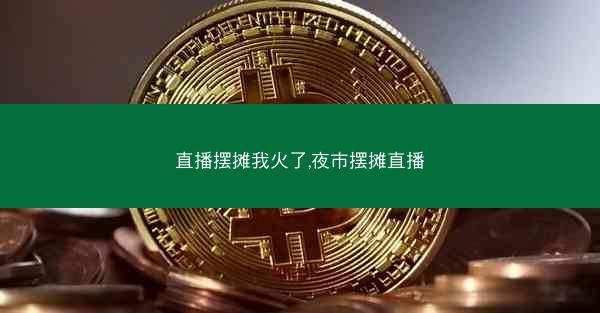 直播摆摊我火了,夜市摆摊直播