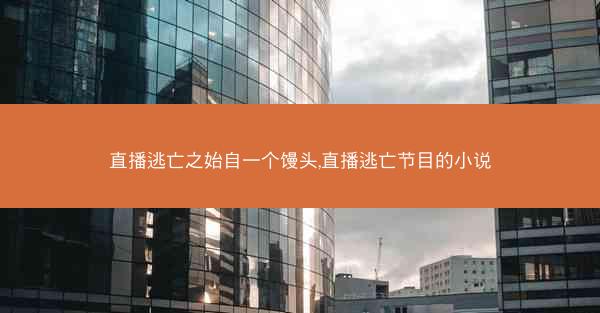 直播逃亡之始自一个馒头,直播逃亡节目的小说 直播逃亡之始自一个馒头,直播逃亡节目的小说
