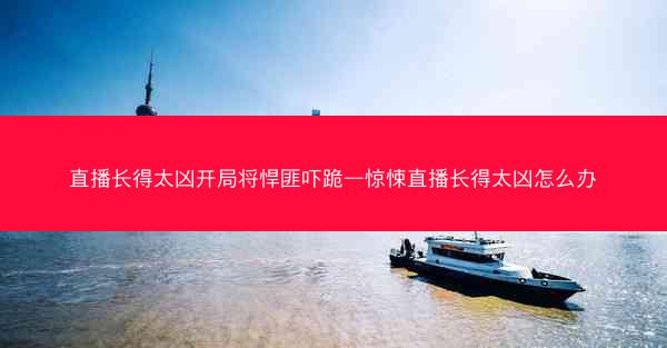 直播长得太凶开局将悍匪吓跪—惊悚直播长得太凶怎么办
