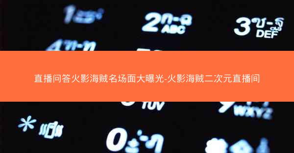 直播问答火影海贼名场面大曝光-火影海贼二次元直播间 直播问答火影海贼名场面大曝光-火影海贼二次元直播间