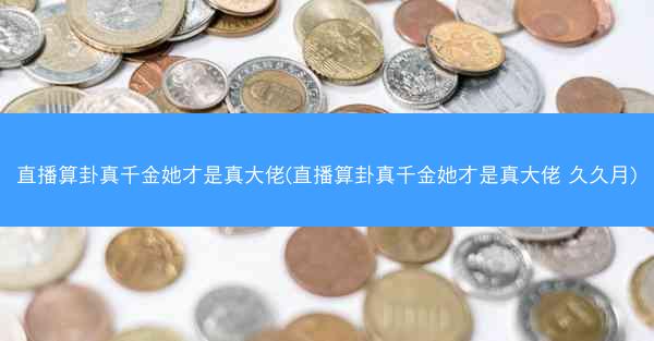 直播算卦真千金她才是真大佬(直播算卦真千金她才是真大佬 久久月)