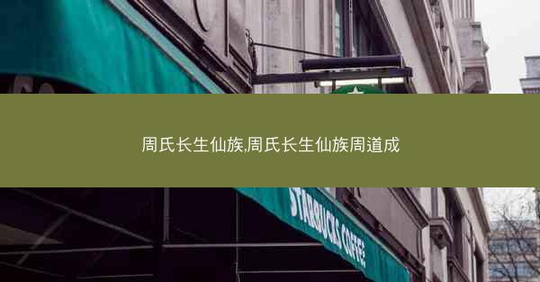 周氏长生仙族,周氏长生仙族周道成