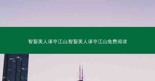 智娶美人谋夺江山;智娶美人谋夺江山免费阅读