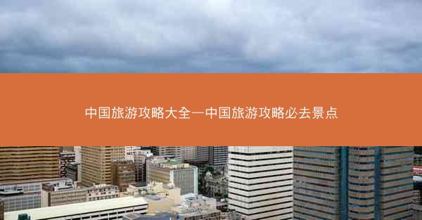 中国旅游攻略大全—中国旅游攻略必去景点