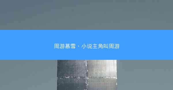 周游慕雪、小说主角叫周游