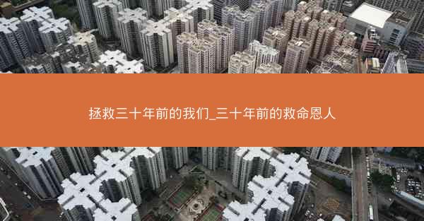 拯救三十年前的我们_三十年前的救命恩人