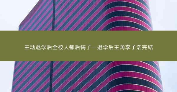 主动退学后全校人都后悔了—退学后主角李子浩完结
