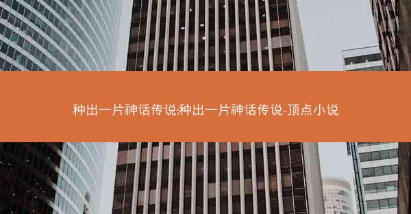 种出一片神话传说;种出一片神话传说-顶点小说