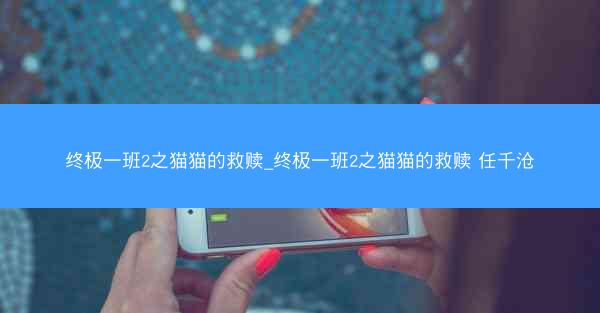 终极一班2之猫猫的救赎_终极一班2之猫猫的救赎 任千沧