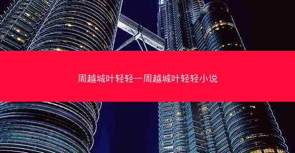 周越城叶轻轻—周越城叶轻轻小说