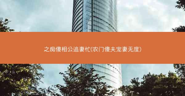之痴傻相公追妻忙(农门傻夫宠妻无度)