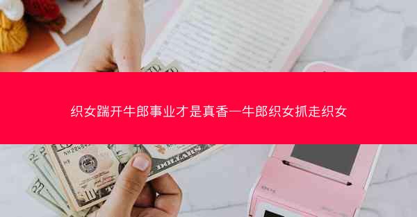 织女踹开牛郎事业才是真香—牛郎织女抓走织女