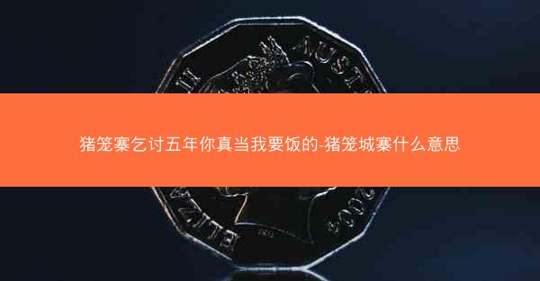 猪笼寨乞讨五年你真当我要饭的-猪笼城寨什么意思