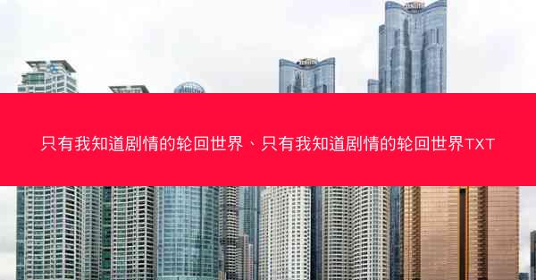 只有我知道剧情的轮回世界、只有我知道剧情的轮回世界TXT
