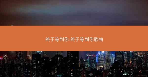 终于等到你-终于等到你歌曲