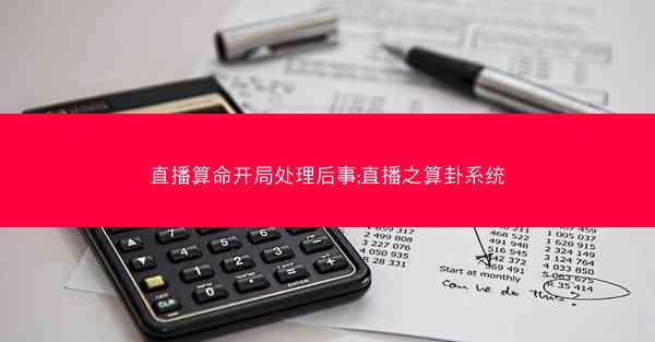 直播算命开局处理后事;直播之算卦系统 直播算命开局处理后事;直播之算卦系统