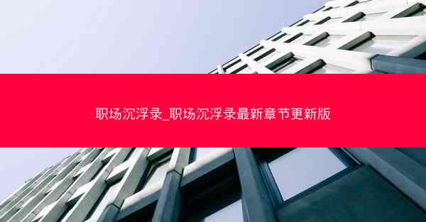 职场沉浮录_职场沉浮录最新章节更新版