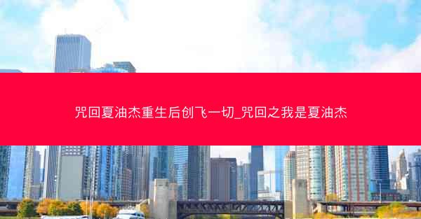 咒回夏油杰重生后创飞一切_咒回之我是夏油杰 咒回夏油杰重生后创飞一切_咒回之我是夏油杰