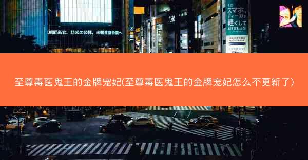 至尊毒医鬼王的金牌宠妃(至尊毒医鬼王的金牌宠妃怎么不更新了)