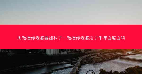 周教授你老婆要挂科了—教授你老婆活了千年百度百科