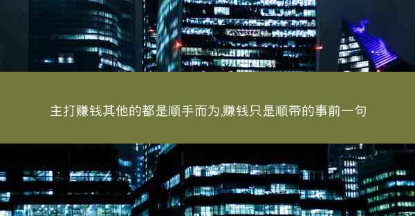 主打赚钱其他的都是顺手而为,赚钱只是顺带的事前一句
