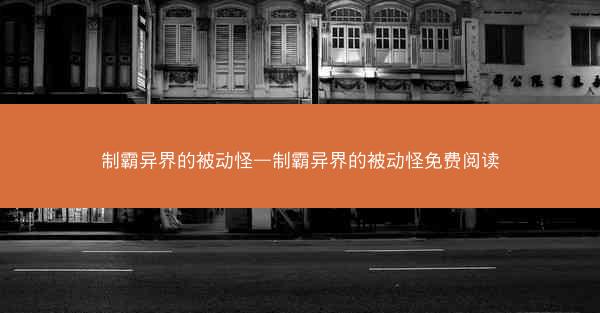 制霸异界的被动怪—制霸异界的被动怪免费阅读