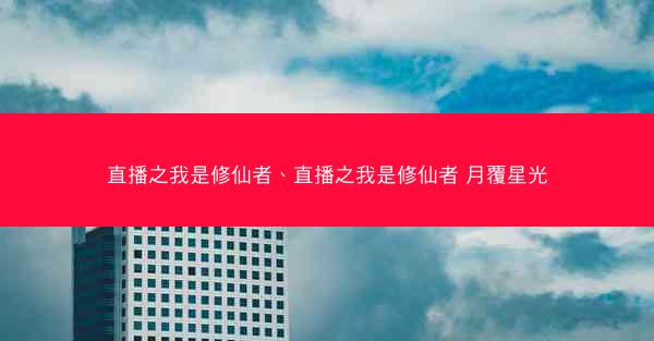 直播之我是修仙者、直播之我是修仙者 月覆星光