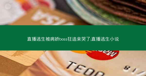 直播逃生被病娇boss狂追亲哭了;直播逃生小说