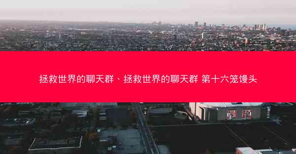 拯救世界的聊天群、拯救世界的聊天群 第十六笼馒头