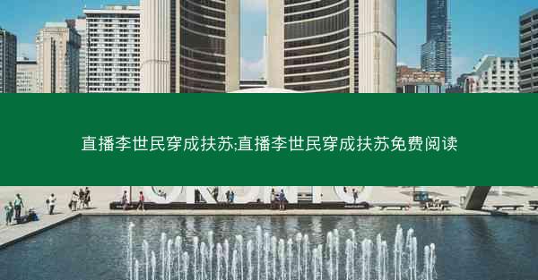 直播李世民穿成扶苏;直播李世民穿成扶苏免费阅读