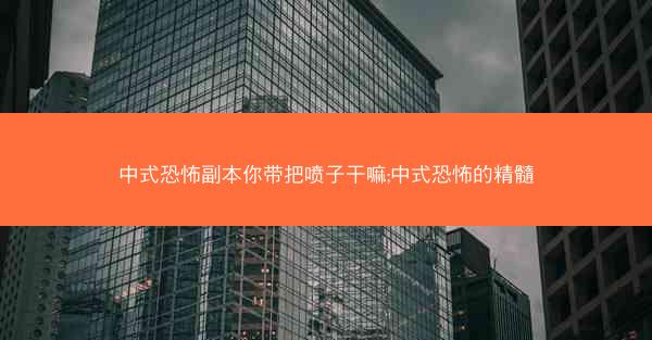 中式恐怖副本你带把喷子干嘛;中式恐怖的精髓