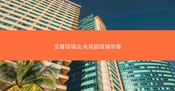 至尊琉璃诀,电视剧琉璃帝尊