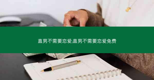 直男不需要恋爱;直男不需要恋爱免费