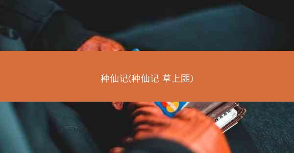 种仙记(种仙记 草上匪)