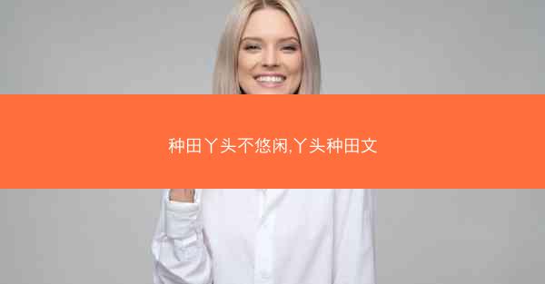 种田丫头不悠闲,丫头种田文