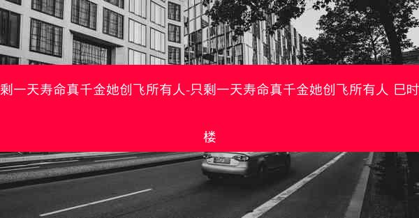 只剩一天寿命真千金她创飞所有人-只剩一天寿命真千金她创飞所有人 巳时七楼