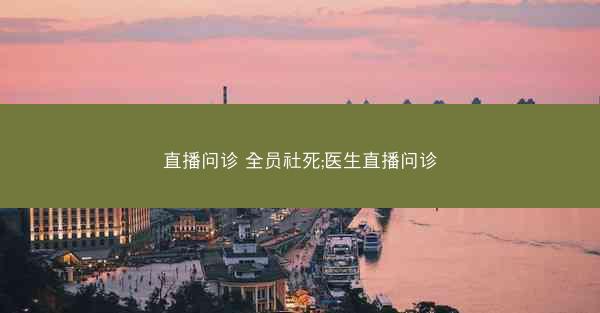 直播问诊 全员社死;医生直播问诊