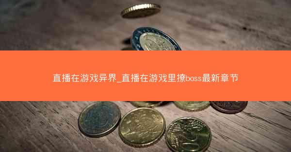 直播在游戏异界_直播在游戏里撩boss最新章节 直播在游戏异界_直播在游戏里撩boss最新章节
