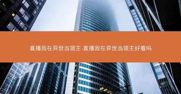 直播我在异世当领主-直播我在异世当领主好看吗