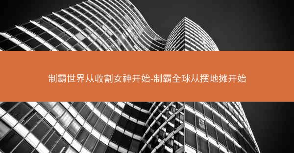 制霸世界从收割女神开始-制霸全球从摆地摊开始 制霸世界从收割女神开始-制霸全球从摆地摊开始