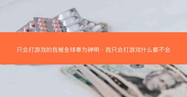 只会打游戏的我被全球奉为神明、我只会打游戏什么都不会