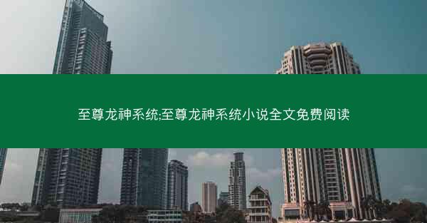 至尊龙神系统;至尊龙神系统小说全文免费阅读