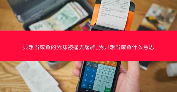 只想当咸鱼的我却被逼去屠神_我只想当咸鱼什么意思
