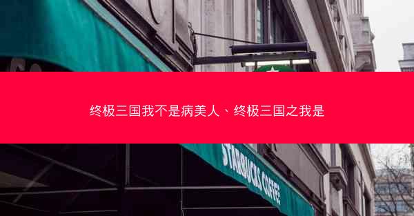 终极三国我不是病美人、终极三国之我是
