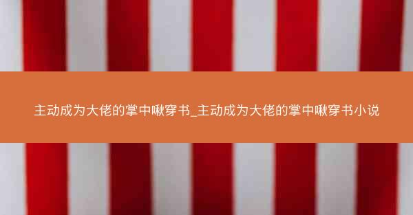 主动成为大佬的掌中啾穿书_主动成为大佬的掌中啾穿书小说