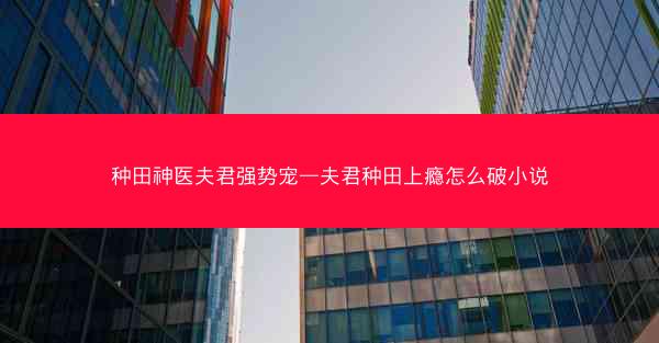 种田神医夫君强势宠—夫君种田上瘾怎么破小说