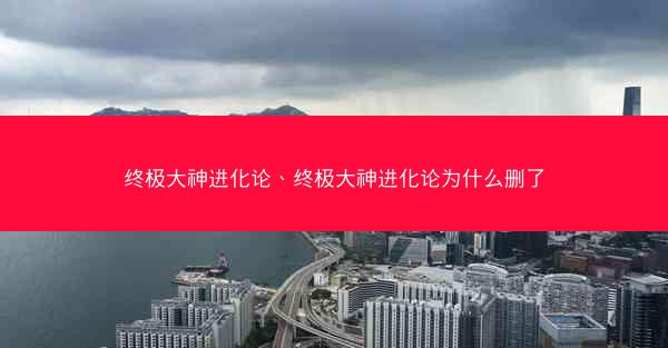 终极大神进化论、终极大神进化论为什么删了